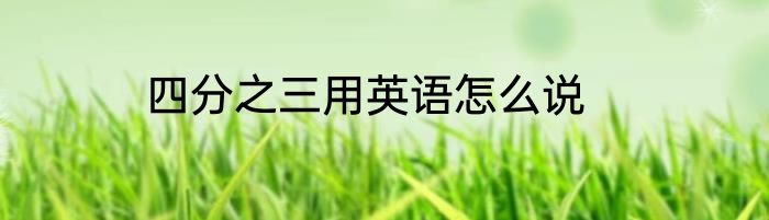 四分之三用英语怎么说