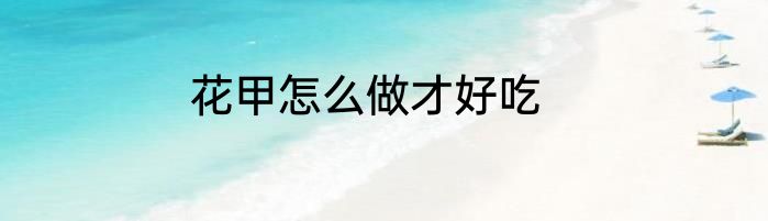 花甲怎么做才好吃