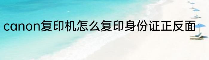 canon复印机怎么复印身份证正反面