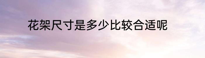 花架尺寸是多少比较合适呢