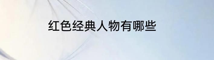 红色经典人物有哪些
