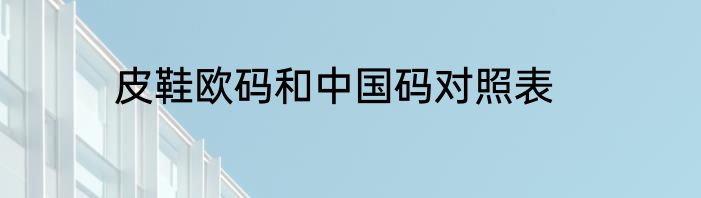 皮鞋欧码和中国码对照表