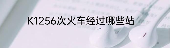 K1256次火车经过哪些站