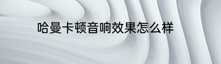 哈曼卡顿音响效果怎么样