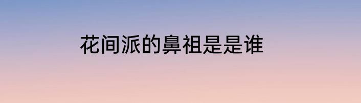 花间派的鼻祖是是谁