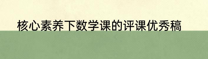 核心素养下数学课的评课优秀稿