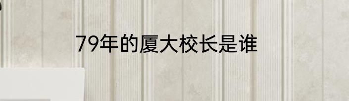 79年的厦大校长是谁