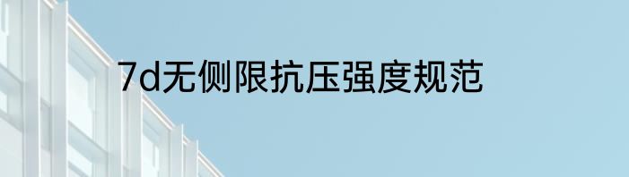7d无侧限抗压强度规范