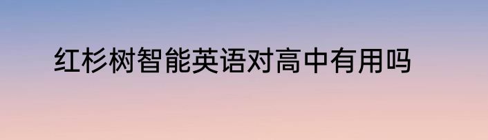 红杉树智能英语对高中有用吗