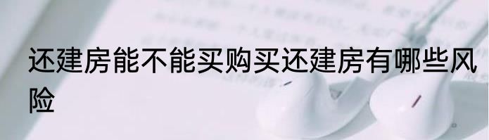 还建房能不能买购买还建房有哪些风险