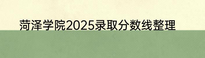 菏泽学院2025录取分数线整理