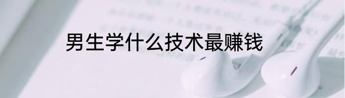 男生学什么技术最赚钱