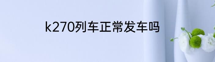 k270列车正常发车吗