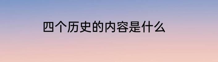 四个历史的内容是什么