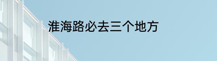 淮海路必去三个地方