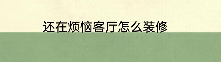 还在烦恼客厅怎么装修
