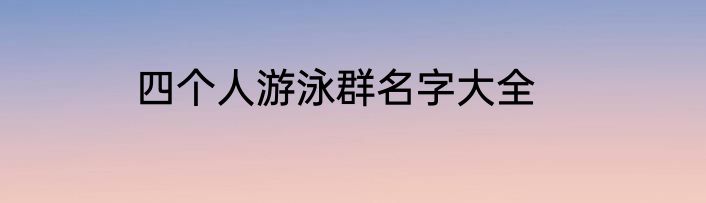 四个人游泳群名字大全