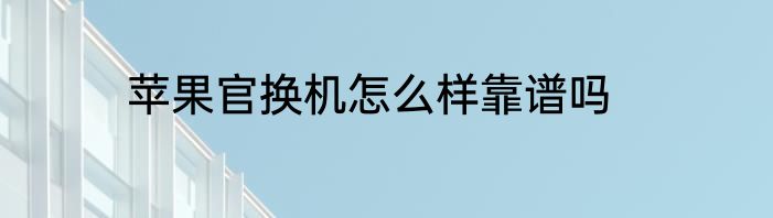 苹果官换机怎么样靠谱吗
