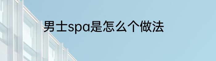 男士spa是怎么个做法