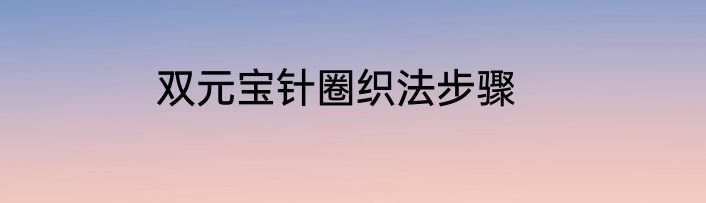 双元宝针圈织法步骤