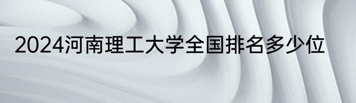 2024河南理工大学全国排名多少位