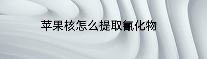 苹果核怎么提取氰化物