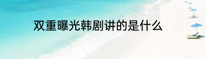双重曝光韩剧讲的是什么
