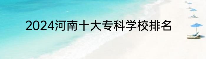 2024河南十大专科学校排名