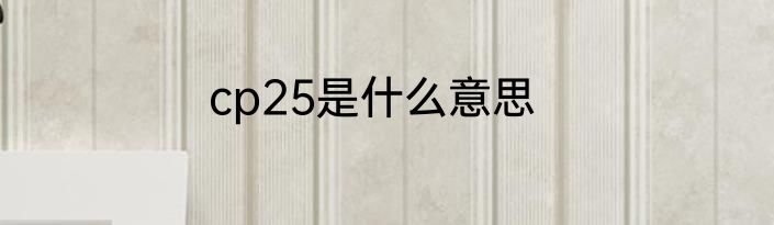 cp25是什么意思