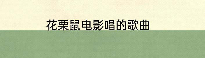 花栗鼠电影唱的歌曲