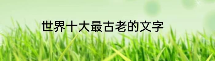 世界十大最古老的文字