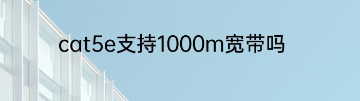 cat5e支持1000m宽带吗
