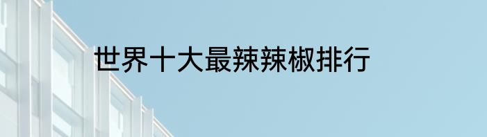 世界十大最辣辣椒排行