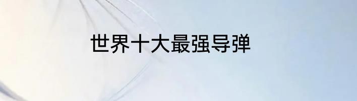 世界十大最强导弹
