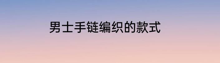 男士手链编织的款式