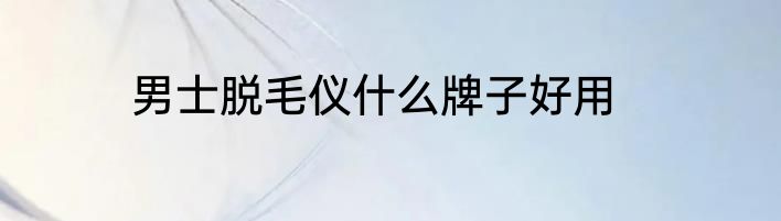 男士脱毛仪什么牌子好用