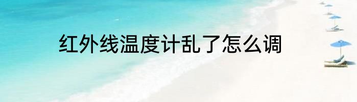 红外线温度计乱了怎么调
