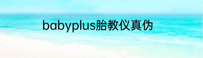 babyplus胎教仪真伪