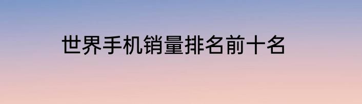 世界手机销量排名前十名