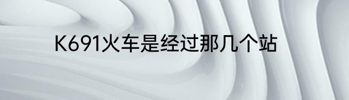 K691火车是经过那几个站