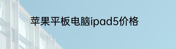 苹果平板电脑ipad5价格
