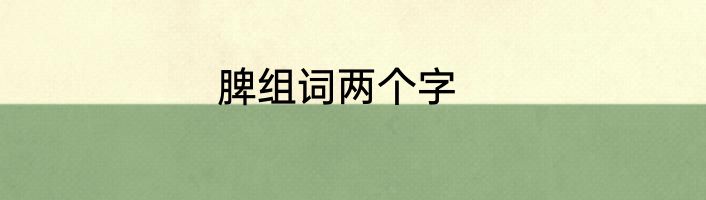 脾组词两个字
