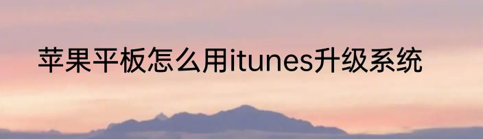 苹果平板怎么用itunes升级系统