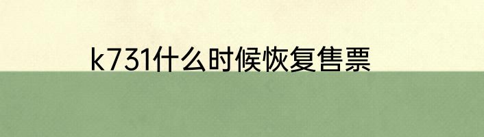 k731什么时候恢复售票