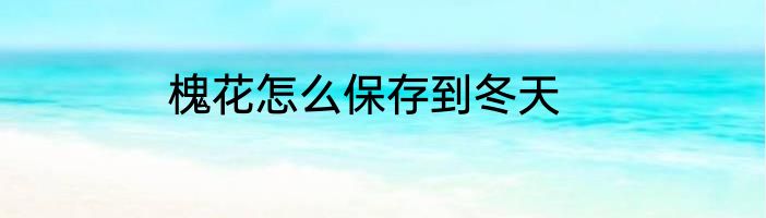 槐花怎么保存到冬天