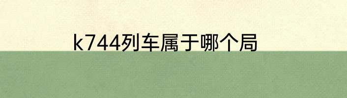 k744列车属于哪个局