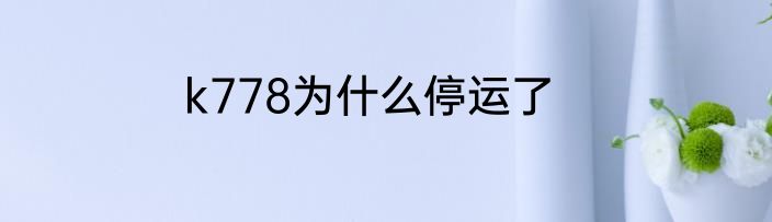 k778为什么停运了