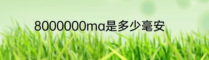 8000000ma是多少毫安