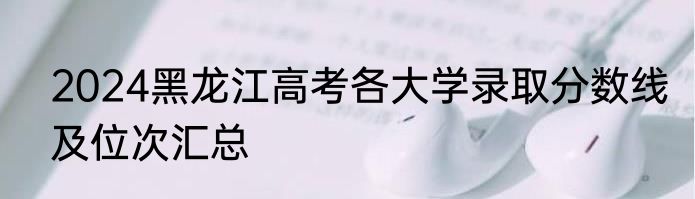 2024黑龙江高考各大学录取分数线及位次汇总