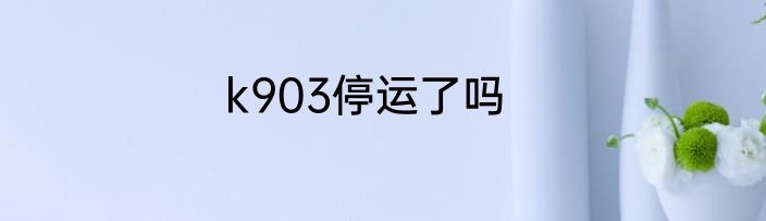 k903停运了吗